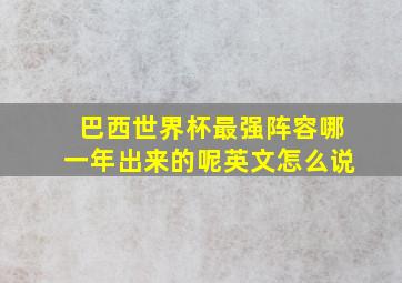 巴西世界杯最强阵容哪一年出来的呢英文怎么说