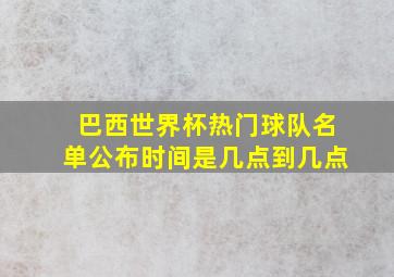 巴西世界杯热门球队名单公布时间是几点到几点