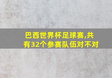 巴西世界杯足球赛,共有32个参赛队伍对不对