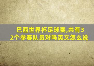 巴西世界杯足球赛,共有32个参赛队员对吗英文怎么说