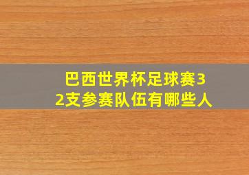 巴西世界杯足球赛32支参赛队伍有哪些人