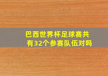 巴西世界杯足球赛共有32个参赛队伍对吗