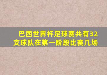 巴西世界杯足球赛共有32支球队在第一阶段比赛几场