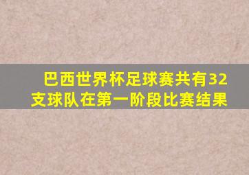 巴西世界杯足球赛共有32支球队在第一阶段比赛结果