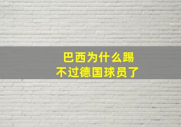 巴西为什么踢不过德国球员了