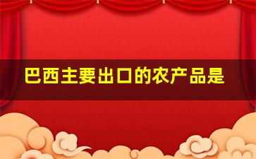 巴西主要出口的农产品是