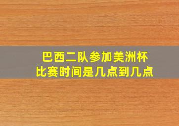 巴西二队参加美洲杯比赛时间是几点到几点