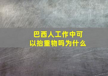 巴西人工作中可以抬重物吗为什么