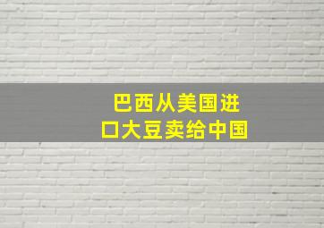 巴西从美国进口大豆卖给中国