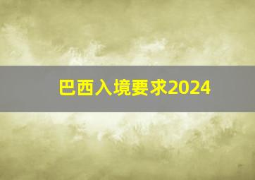 巴西入境要求2024