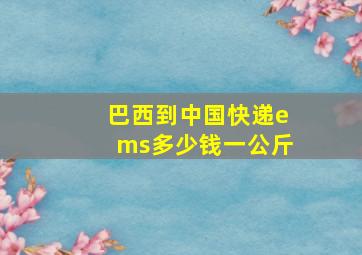 巴西到中国快递ems多少钱一公斤