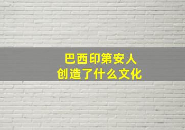 巴西印第安人创造了什么文化