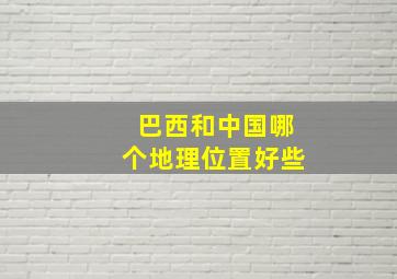 巴西和中国哪个地理位置好些