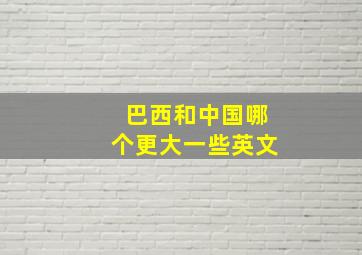 巴西和中国哪个更大一些英文