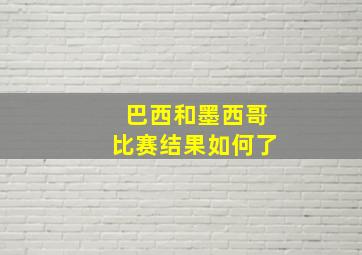 巴西和墨西哥比赛结果如何了