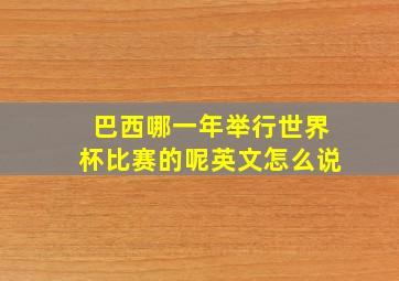 巴西哪一年举行世界杯比赛的呢英文怎么说