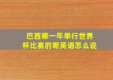 巴西哪一年举行世界杯比赛的呢英语怎么说