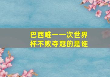 巴西唯一一次世界杯不败夺冠的是谁