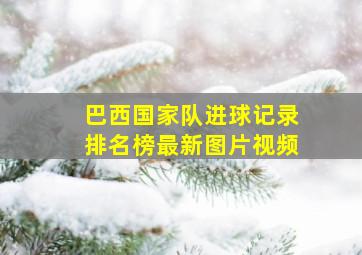 巴西国家队进球记录排名榜最新图片视频