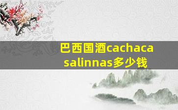 巴西国酒cachacasalinnas多少钱