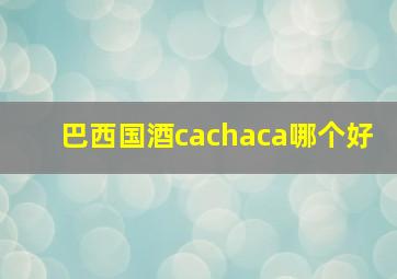 巴西国酒cachaca哪个好