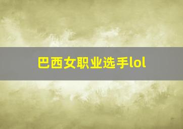 巴西女职业选手lol