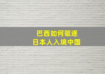 巴西如何驱逐日本人入境中国