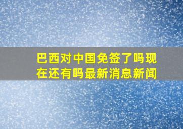 巴西对中国免签了吗现在还有吗最新消息新闻