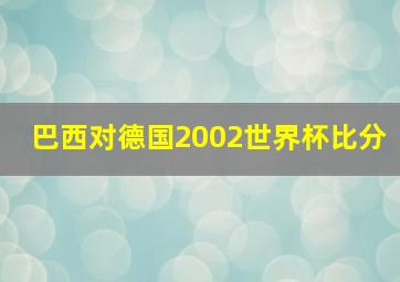 巴西对德国2002世界杯比分