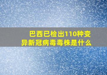 巴西已检出110种变异新冠病毒毒株是什么