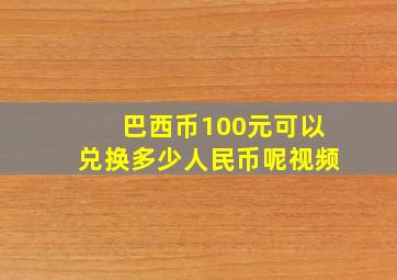 巴西币100元可以兑换多少人民币呢视频