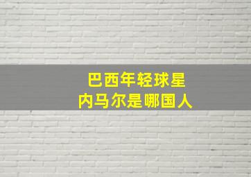 巴西年轻球星内马尔是哪国人