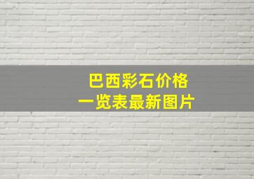 巴西彩石价格一览表最新图片