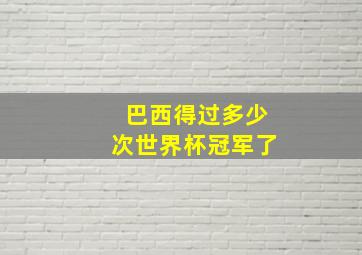 巴西得过多少次世界杯冠军了