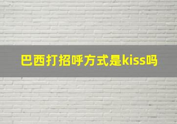 巴西打招呼方式是kiss吗