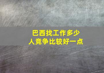 巴西找工作多少人竞争比较好一点