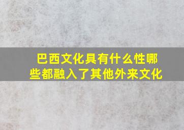 巴西文化具有什么性哪些都融入了其他外来文化