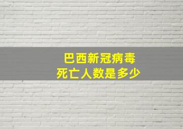 巴西新冠病毒死亡人数是多少