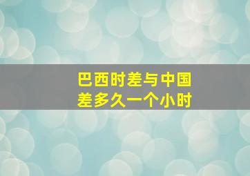 巴西时差与中国差多久一个小时