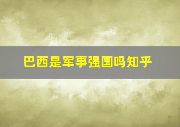 巴西是军事强国吗知乎