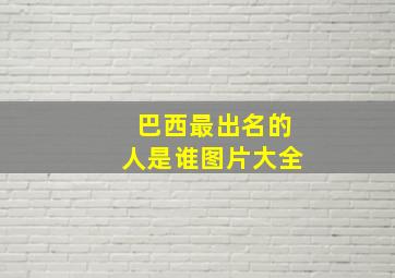 巴西最出名的人是谁图片大全