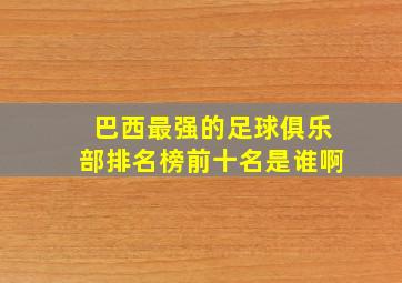 巴西最强的足球俱乐部排名榜前十名是谁啊