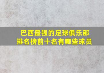 巴西最强的足球俱乐部排名榜前十名有哪些球员