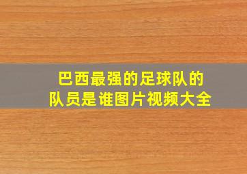 巴西最强的足球队的队员是谁图片视频大全