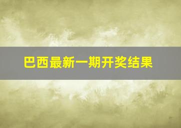 巴西最新一期开奖结果