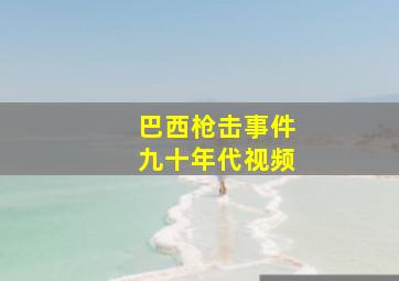 巴西枪击事件九十年代视频