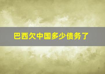 巴西欠中国多少债务了