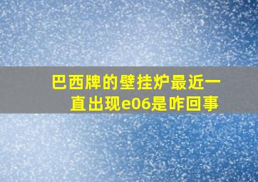 巴西牌的壁挂炉最近一直出现e06是咋回事