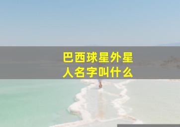 巴西球星外星人名字叫什么