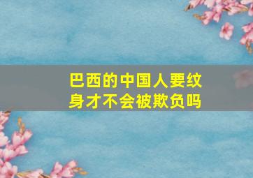 巴西的中国人要纹身才不会被欺负吗